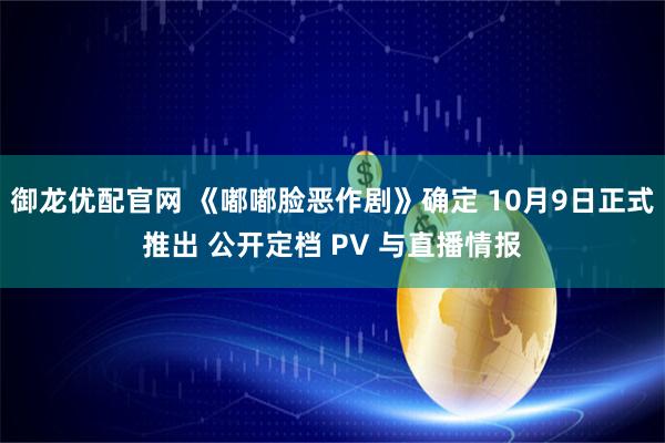 御龙优配官网 《嘟嘟脸恶作剧》确定 10月9日正式推出 公开定档 PV 与直播情报