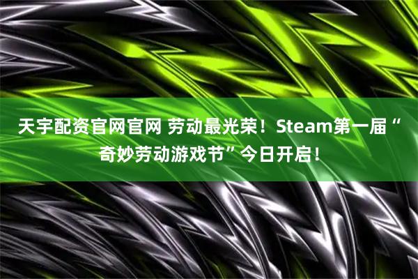 天宇配资官网官网 劳动最光荣！Steam第一届“奇妙劳动游戏节”今日开启！