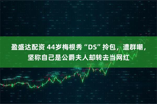 盈盛达配资 44岁梅根秀“DS”拎包，遭群嘲，坚称自己是公爵夫人却转去当网红