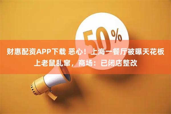 财惠配资APP下载 恶心！上海一餐厅被曝天花板上老鼠乱窜，商场：已闭店整改