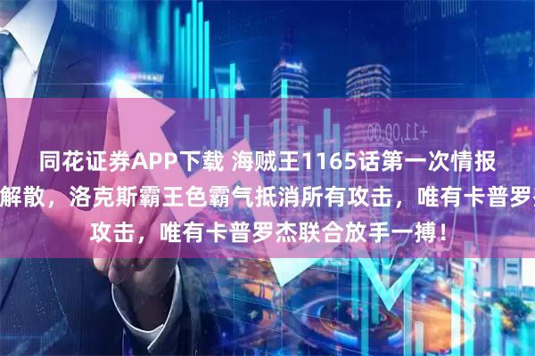 同花证券APP下载 海贼王1165话第一次情报更新|海贼团正式解散，洛克斯霸王色霸气抵消所有攻击，唯有卡普罗杰联合放手一搏！