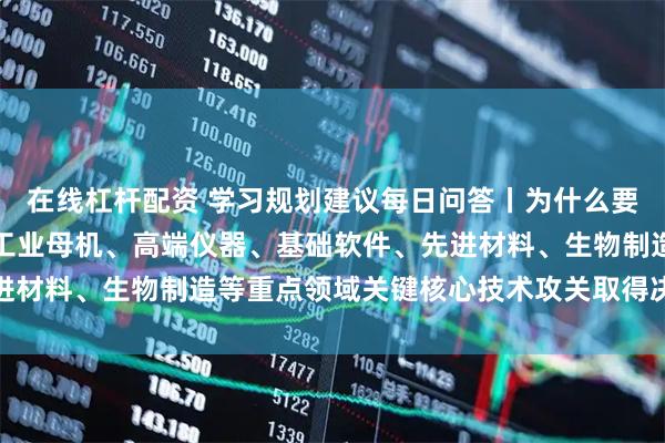 在线杠杆配资 学习规划建议每日问答丨为什么要全链条推动集成电路、工业母机、高端仪器、基础软件、先进材料、生物制造等重点领域关键核心技术攻关取得决定性突破