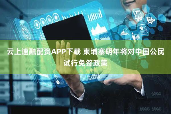 云上速融配资APP下载 柬埔寨明年将对中国公民试行免签政策