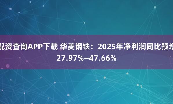 配资查询APP下载 华菱钢铁：2025年净利润同比预增27.97%—47.66%