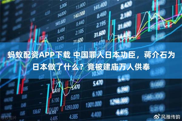蚂蚁配资APP下载 中国罪人日本功臣，蒋介石为日本做了什么？竟被建庙万人供奉