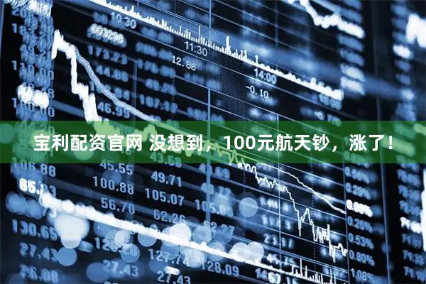宝利配资官网 没想到，100元航天钞，涨了！