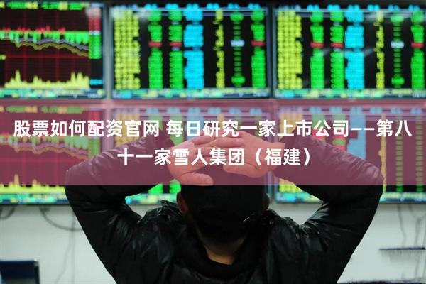 股票如何配资官网 每日研究一家上市公司——第八十一家雪人集团（福建）
