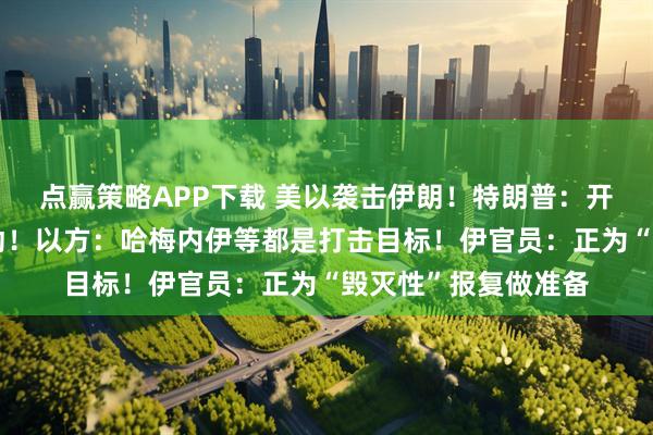 点赢策略APP下载 美以袭击伊朗！特朗普：开始实施重大作战行动！以方：哈梅内伊等都是打击目标！伊官员：正为“毁灭性”报复做准备