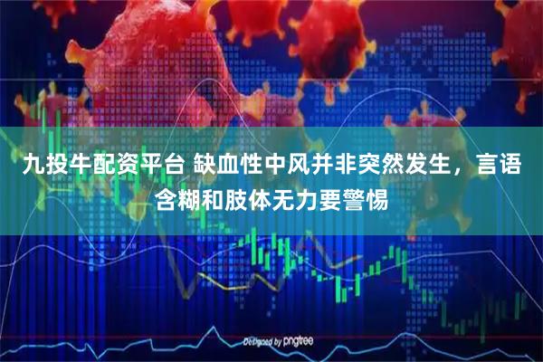 九投牛配资平台 缺血性中风并非突然发生，言语含糊和肢体无力要警惕